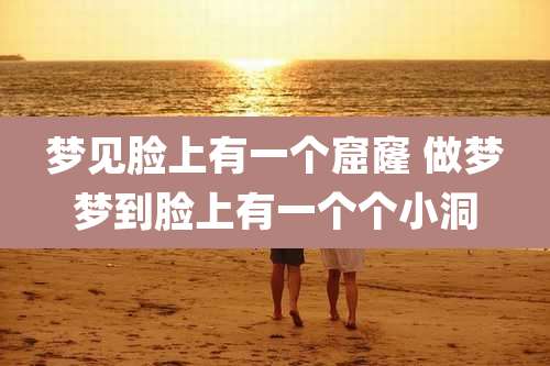 梦见脸上有一个窟窿 做梦梦到脸上有一个个小洞