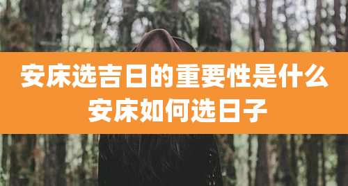 安床选吉日的重要性是什么 安床如何选日子