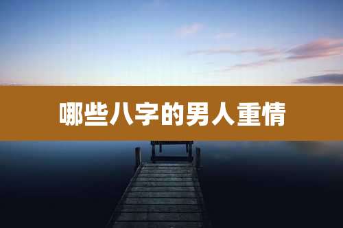 哪些八字的男人重情