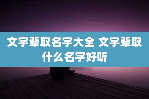 文字辈取名字大全 文字辈取什么名字好听