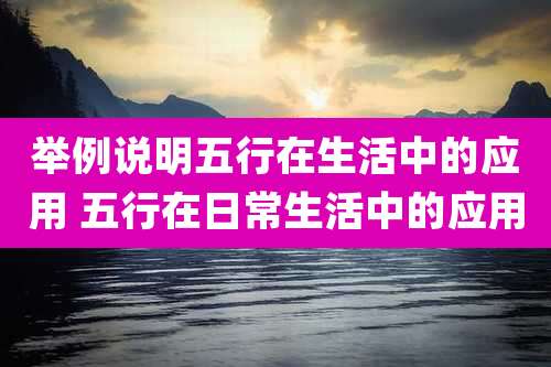 举例说明五行在生活中的应用 五行在日常生活中的应用