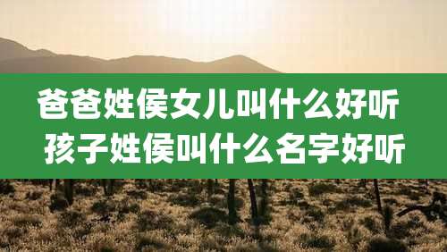 爸爸姓侯女儿叫什么好听 孩子姓侯叫什么名字好听