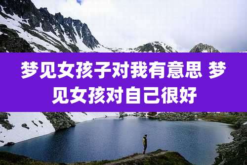 梦见女孩子对我有意思 梦见女孩对自己很好