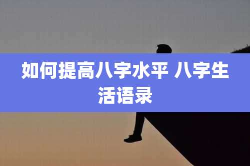 如何提高八字水平 八字生活语录