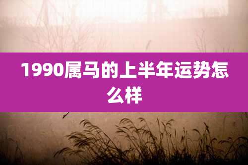 1990属马的上半年运势怎么样