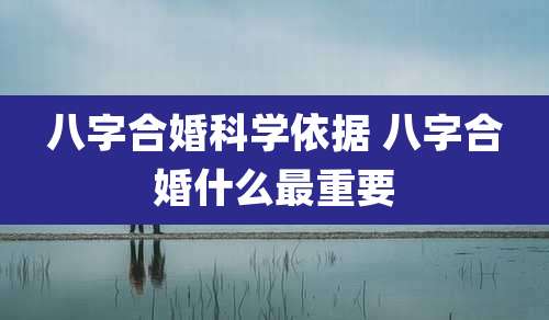 八字合婚科学依据 八字合婚什么最重要