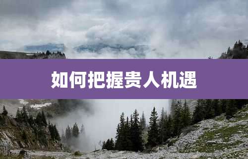 如何把握贵人机遇