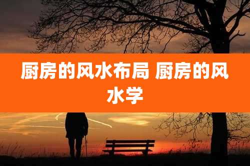 厨房的风水布局 厨房的风水学