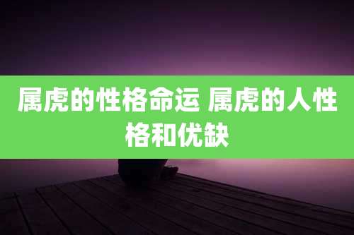 属虎的性格命运 属虎的人性格和优缺