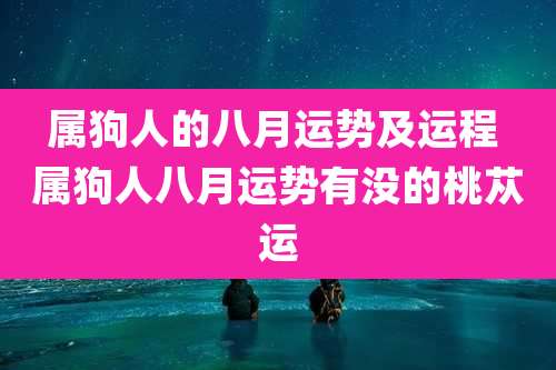 属狗人的八月运势及运程 属狗人八月运势有没的桃苁运