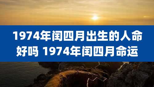 1974年闰四月出生的人命好吗 1974年闰四月命运
