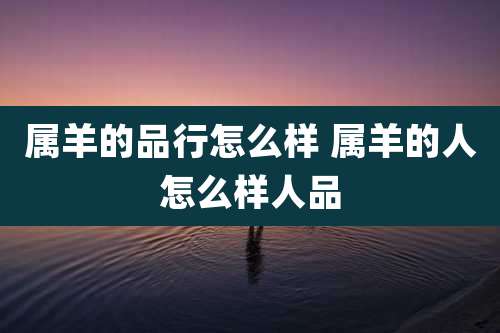属羊的品行怎么样 属羊的人怎么样人品