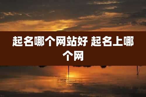 起名哪个网站好 起名上哪个网