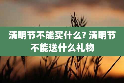 清明节不能买什么? 清明节不能送什么礼物