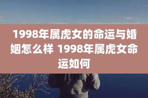1998年属虎女的命运与婚姻怎么样 1998年属虎女命运如何