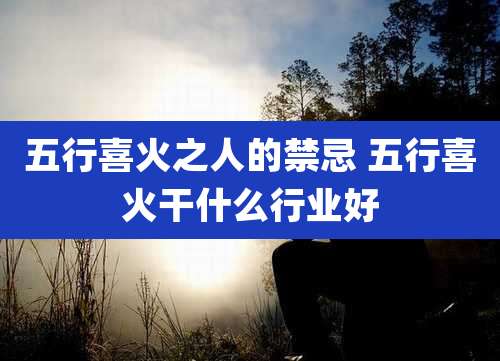 五行喜火之人的禁忌 五行喜火干什么行业好