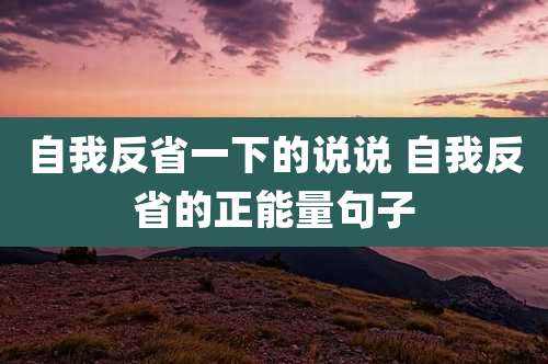 自我反省一下的说说 自我反省的正能量句子