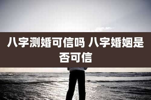 八字测婚可信吗 八字婚姻是否可信