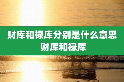 财库和禄库分别是什么意思 财库和禄库