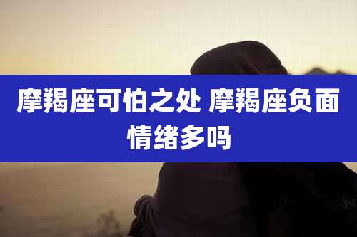 摩羯座可怕之处 摩羯座负面情绪多吗