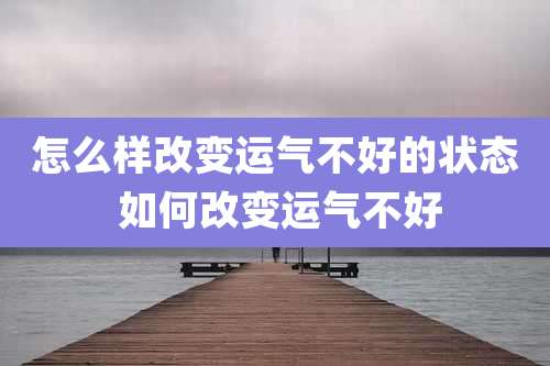 怎么样改变运气不好的状态 如何改变运气不好