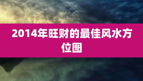 2014年旺财的最佳风水方位图