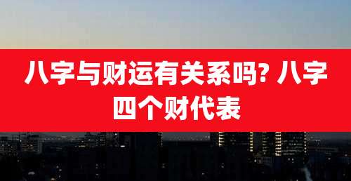 八字与财运有关系吗? 八字四个财代表