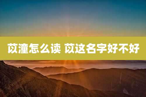 苡潼怎么读 苡这名字好不好