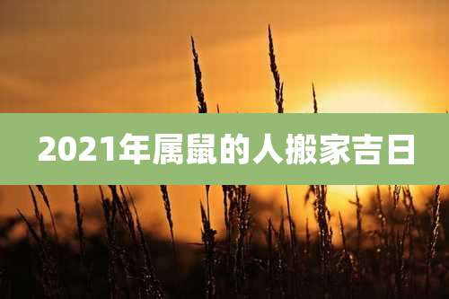 2021年属鼠的人搬家吉日
