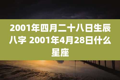2001年四月二十八日生辰八字 2001年4月28日什么星座