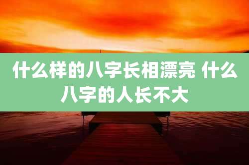 什么样的八字长相漂亮 什么八字的人长不大