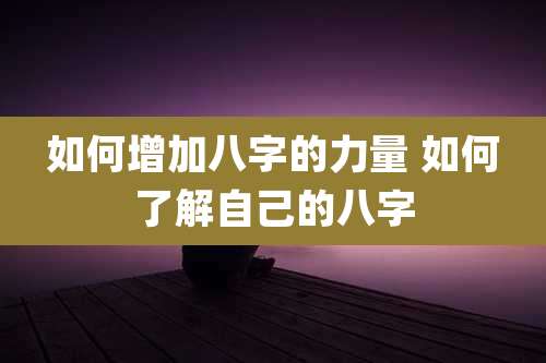 如何增加八字的力量 如何了解自己的八字
