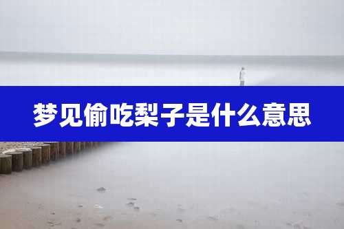 梦见偷吃梨子是什么意思