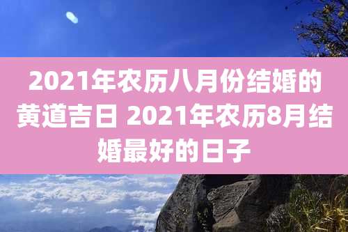 2021年农历八月份结婚的黄道吉日 2021年农历8月结婚最好的日子
