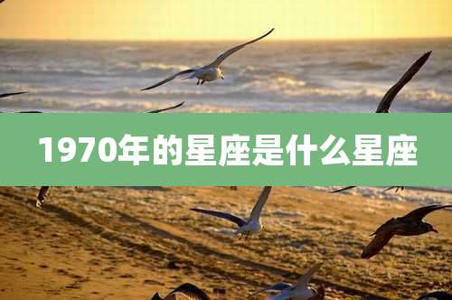 1970年的星座是什么星座