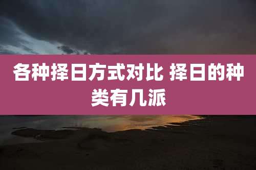 各种择日方式对比 择日的种类有几派