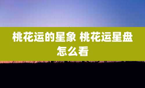 桃花运的星象 桃花运星盘怎么看