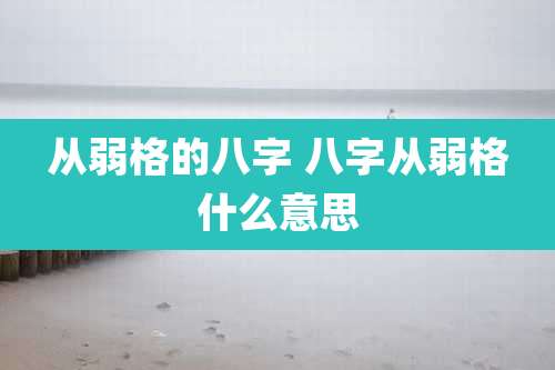 从弱格的八字 八字从弱格什么意思