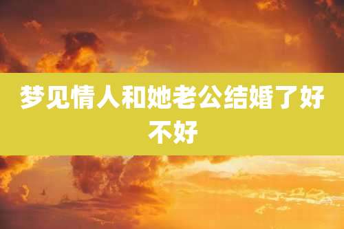 梦见情人和她老公结婚了好不好