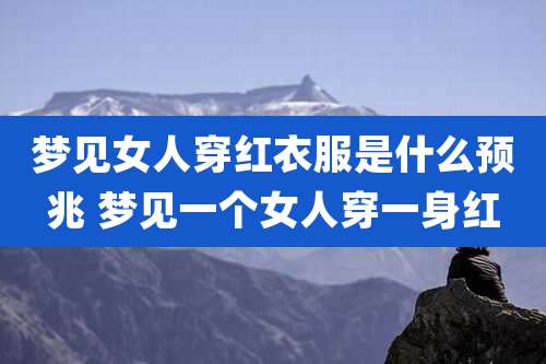 梦见女人穿红衣服是什么预兆 梦见一个女人穿一身红