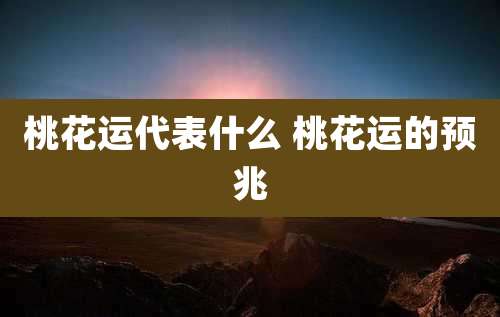 桃花运代表什么 桃花运的预兆