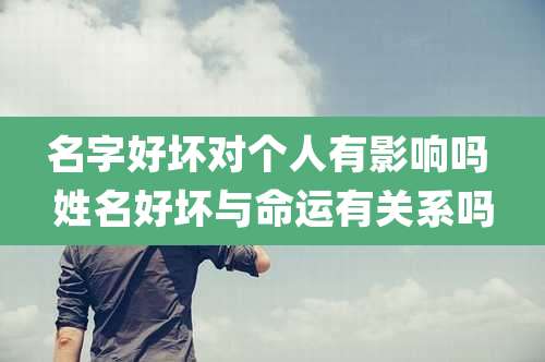 名字好坏对个人有影响吗 姓名好坏与命运有关系吗