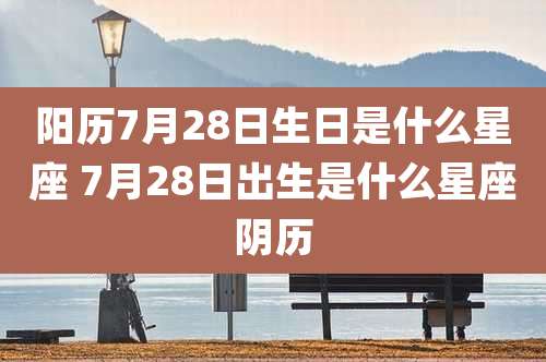 阳历7月28日生日是什么星座 7月28日出生是什么星座阴历