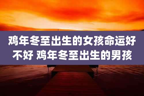 鸡年冬至出生的女孩命运好不好 鸡年冬至出生的男孩
