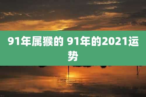 91年属猴的 91年的2021运势