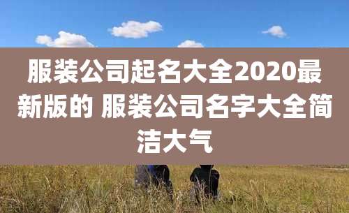 服装公司起名大全2020最新版的 服装公司名字大全简洁大气