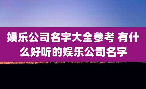 娱乐公司名字大全参考 有什么好听的娱乐公司名字
