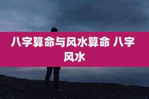 八字算命与风水算命 八字 风水