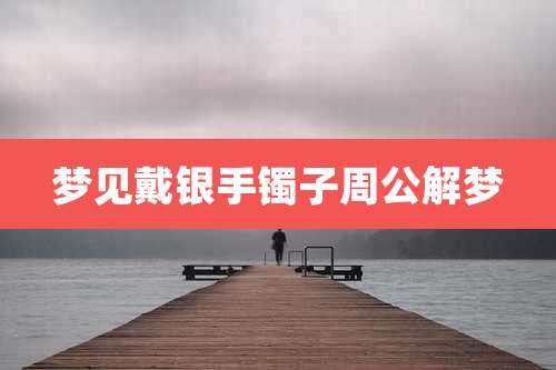 梦见戴银手镯子周公解梦
