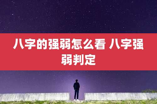 八字的强弱怎么看 八字强弱判定